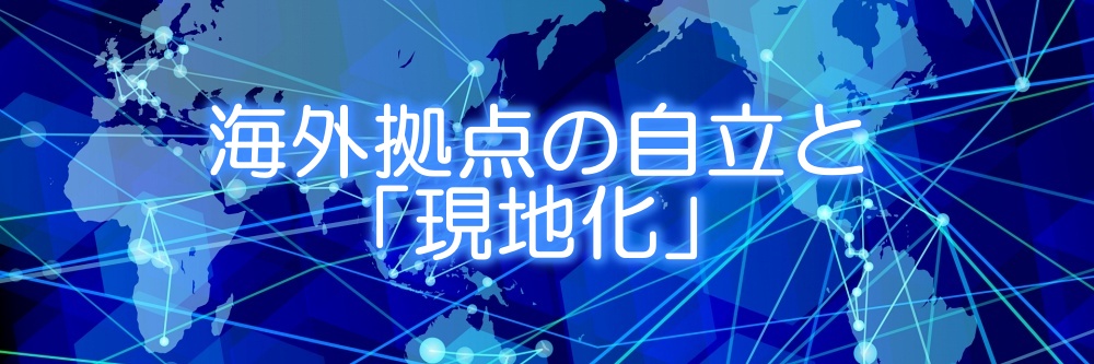 海外拠点の自立と現地化